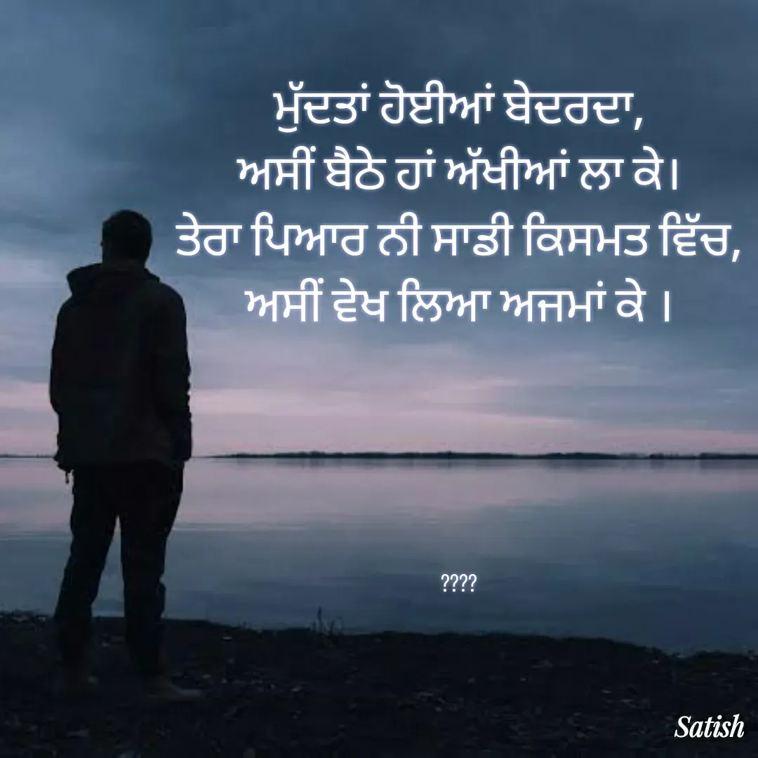 Quote by Satish Pal - ਮੁੱਦਤਾਂ ਹੋਈਆਂ ਬੇਦਰਦਾ,
ਅਸੀਂ ਬੈਠੇ ਹਾਂ ਅੱਖੀਆਂ ਲਾ ਕੇ।
ਤੇਰਾ ਪਿਆਰ ਨੀ ਸਾਡੀ ਕਿਸਮਤ ਵਿੱਚ,
ਅਸੀਂ ਵੇਖ ਲਿਆ ਅਜਮਾਂ ਕੇ ।





???? - Made using Quotes Creator App, Post Maker App