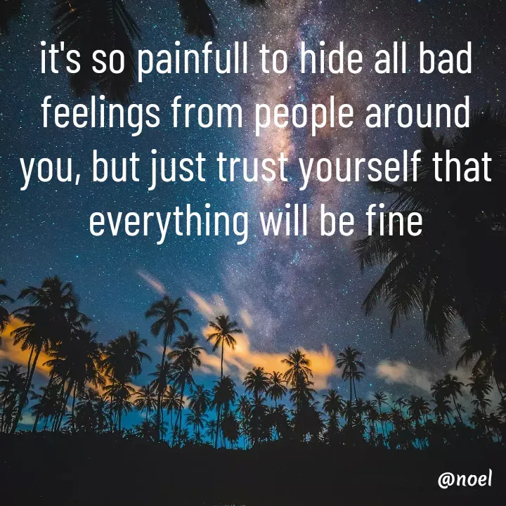 Quote by Elizabeth F Pinto - it's so painfull to hide all bad feelings from people around you, but just trust yourself that everything will be fine - Made using Quotes Creator App, Post Maker App