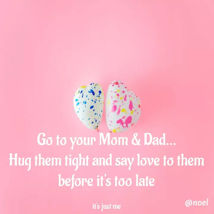 Quote by Noel - Go to your Mom & Dad...
Hug them tight and say love to them before it's too late

it's just me - Made using Quotes Creator App, Post Maker App