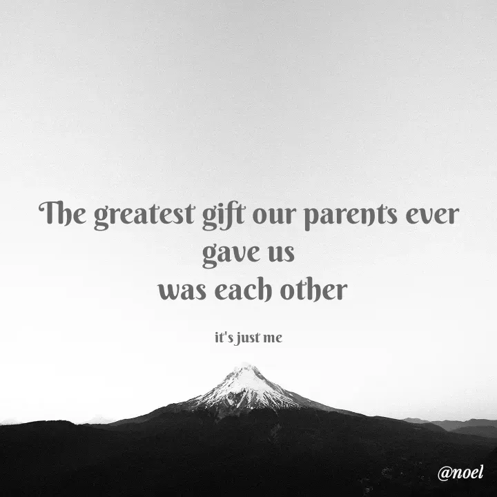 Quote by Noel - The greatest gift our parents ever gave us
 was each other

it's just me - Made using Quotes Creator App, Post Maker App