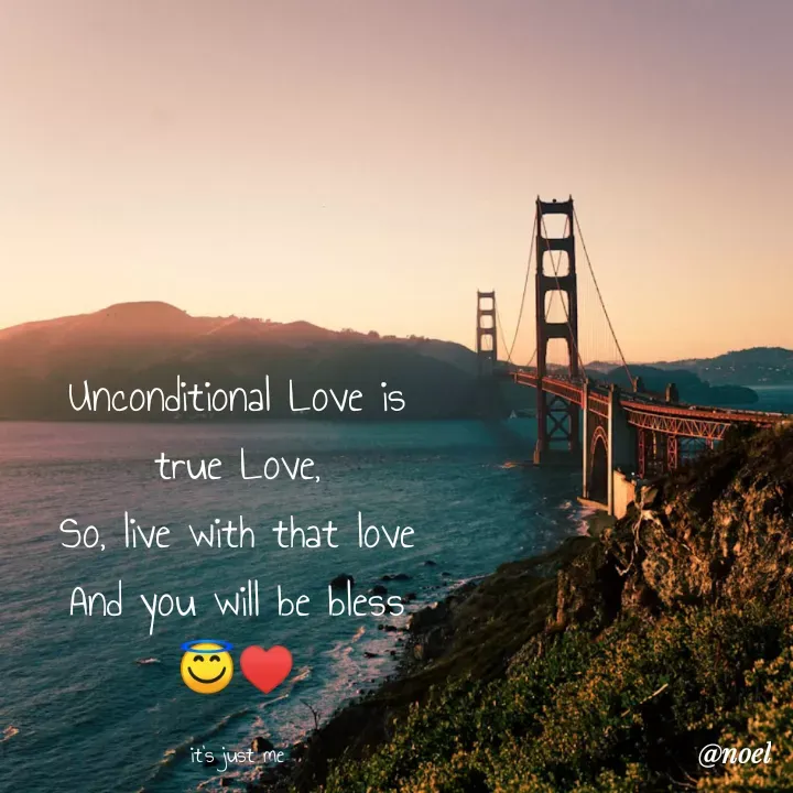 Quote by Noel - Unconditional Love is
true Love,
So, live with that love
And you will be bless
😇♥️

it's just me - Made using Quotes Creator App, Post Maker App