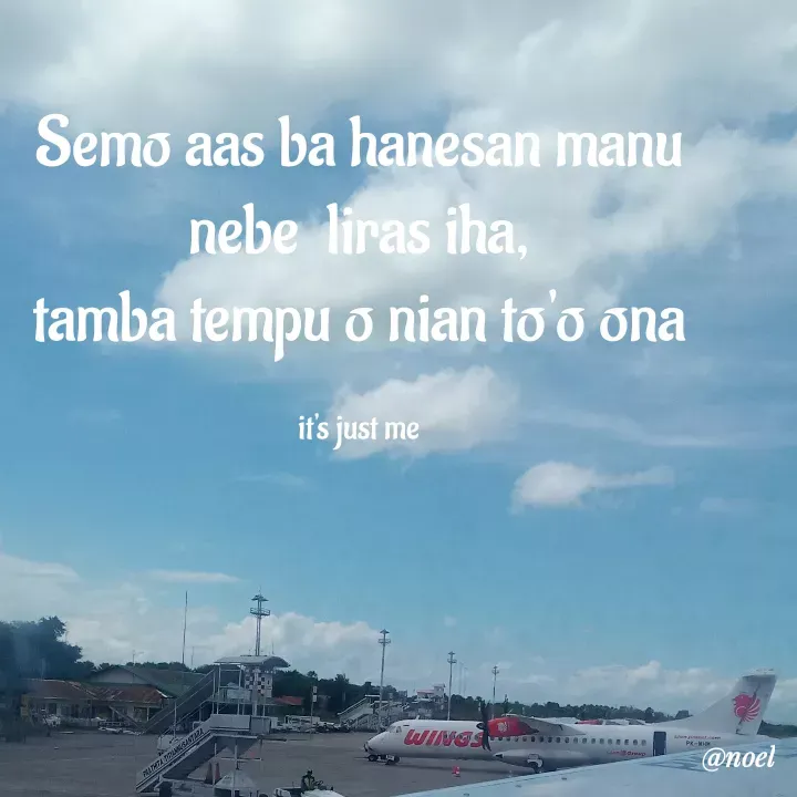 Quote by Noel - Semo aas ba hanesan manu nebe  liras iha,
tamba tempu o nian to'o ona

it's just me - Made using Quotes Creator App, Post Maker App