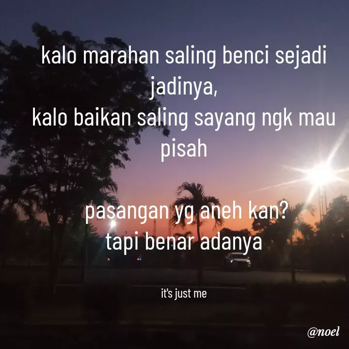 Quote by Noel - kalo marahan saling benci sejadi jadinya,
kalo baikan saling sayang ngk mau pisah

 pasangan yg aneh kan?
tapi benar adanya


it's just me - Made using Quotes Creator App, Post Maker App