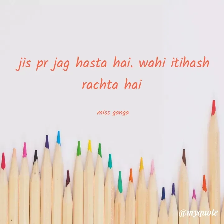Quote by Ganga Chauhan - jis pr jag hasta hai. wahi itihash rachta hai 

miss ganga  - Made using Quotes Creator App, Post Maker App