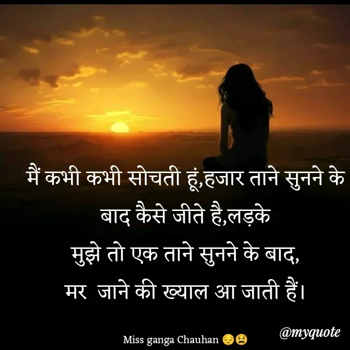 Quote by Ganga Chauhan - मैं कभी कभी सोचती हूं,हजार ताने सुनने के
बाद कैसे जीते है,लड़के
मुझे तो एक ताने सुनने के बाद,
मर  जाने की ख्याल आ जाती हैं।

Miss ganga Chauhan 😔😫 - Made using Quotes Creator App, Post Maker App