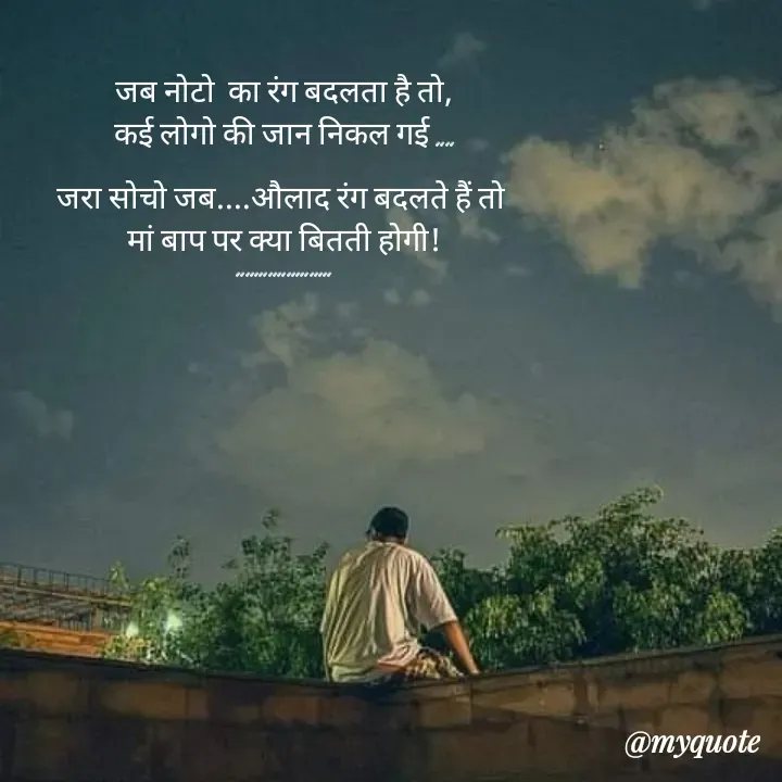 Quote by Ganga Chauhan - जब नोटो  का रंग बदलता है तो,
कई लोगो की जान निकल गई ....

जरा सोचो जब....औलाद रंग बदलते हैं तो 
मां बाप पर क्या बितती होगी!
..................... - Made using Quotes Creator App, Post Maker App