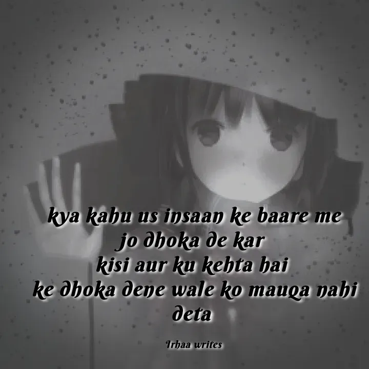 Quote by Irhaa seem - kya kahu us insaan ke baare me
jo dhoka de kar 
kisi aur ku kehta hai 
ke dhoka dene wale ko mauqa nahi deta 

Irhaa writes - Made using Quotes Creator App, Post Maker App
