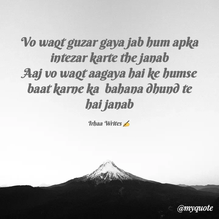 Quote by Irhaa seem - Vo waqt guzar gaya jab hum apka intezar karte the janab
Aaj vo waqt aagaya hai ke humse baat karne ka  bahana dhund te hai janab

Irhaa Writes ✍ - Made using Quotes Creator App, Post Maker App