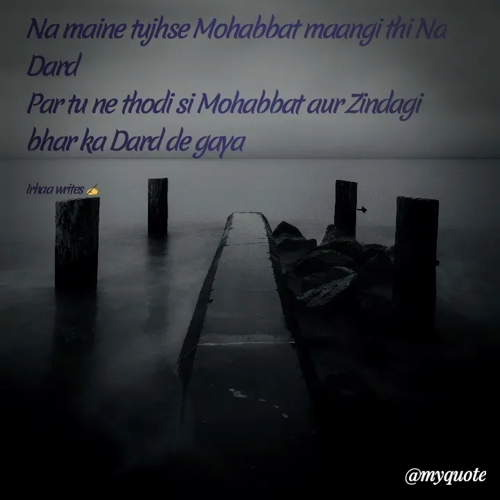 Quote by Irhaa seem - Na maine tujhse Mohabbat maangi thi Na Dard 
Par tu ne thodi si Mohabbat aur Zindagi bhar ka Dard de gaya

Irhaa writes ✍  - Made using Quotes Creator App, Post Maker App