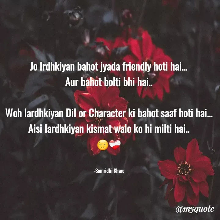 Quote by Samridhi Khare - Jo lrdhkiyan bahot jyada friendly hoti hai...
Aur bahot bolti bhi hai..

Woh lardhkiyan Dil or Character ki bahot saaf hoti hai...
Aisi lardhkiyan kismat walo ko hi milti hai..
😌❤️‍🩹


  -Samridhi Khare  - Made using Quotes Creator App, Post Maker App