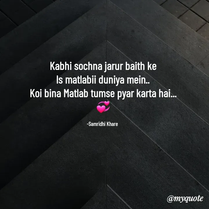 Quote by Samridhi Khare - Kabhi sochna jarur baith ke
Is matlabii duniya mein..
Koi bina Matlab tumse pyar karta hai...
💞

-Samridhi Khare  - Made using Quotes Creator App, Post Maker App