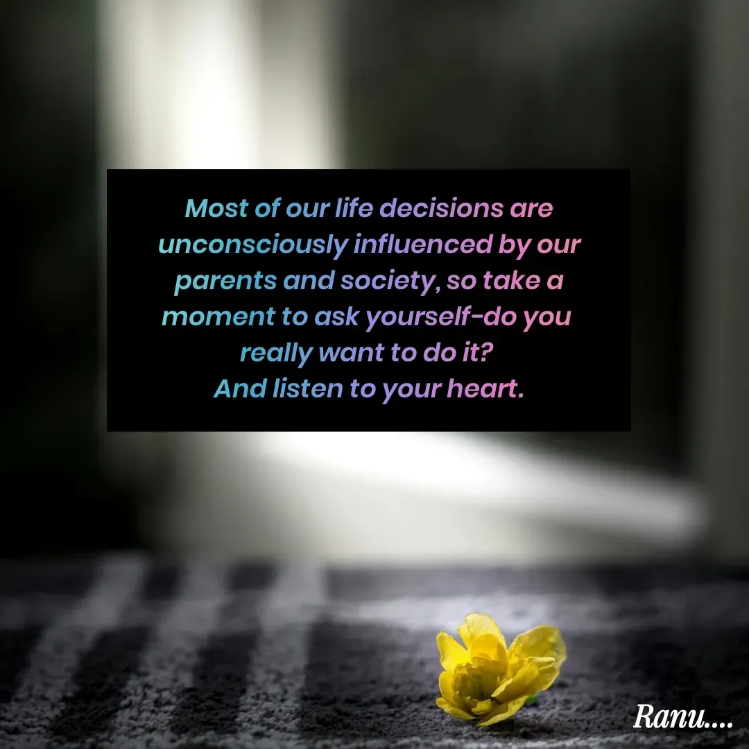 Quote by Anu - Most of our life decisions are unconsciously influenced by our parents and society, so take a moment to ask yourself-do you 
really want to do it? 
And listen to your heart. - Made using Quotes Creator App, Post Maker App