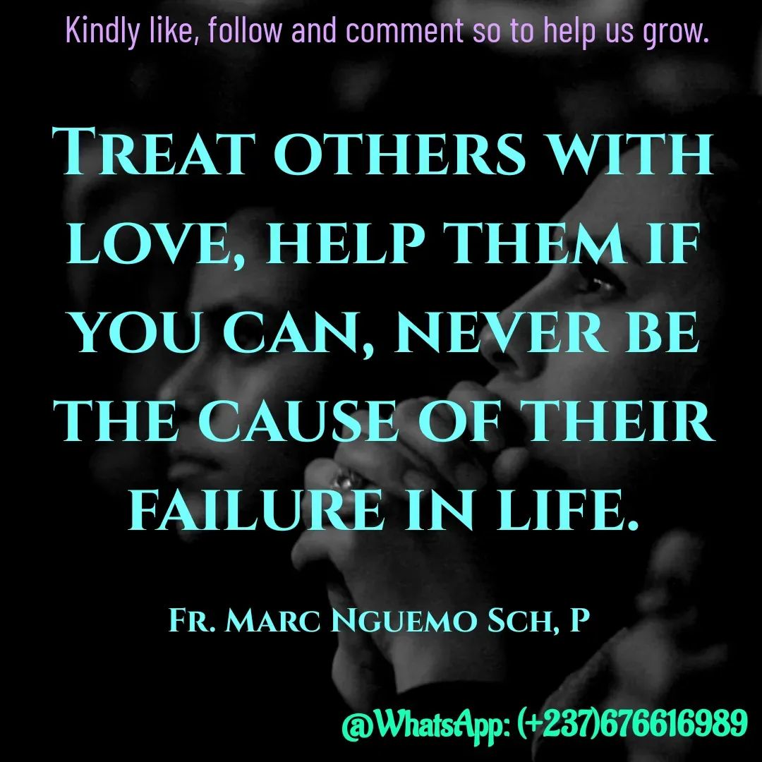 Quote by Marc Belomondo - Treat others with love, help them if you can, never be the cause of their failure in life.

Fr. Marc Nguemo Sch, P Kindly like, follow and comment so to help us grow. - Made using Quotes Creator App, Post Maker App