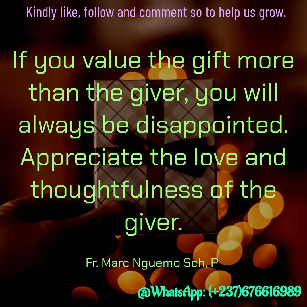 Quote by Marc Belomondo - If you value the gift more than the giver, you will always be disappointed. Appreciate the love and thoughtfulness of the giver.

Fr. Marc Nguemo Sch, P Kindly like, follow and comment so to help us grow. - Made using Quotes Creator App, Post Maker App