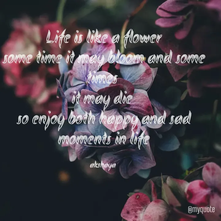 Quote by Akshaya samyukta - Life is like a flower
some time it may bloom and some times 
it may die 
so enjoy both happy and sad moments in life

akshaya  - Made using Quotes Creator App, Post Maker App