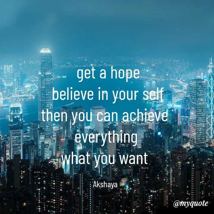 Quote by Akshaya samyukta -  get a hope
 believe in your self
then you can achieve 
everything
what you want 

Akshaya  - Made using Quotes Creator App, Post Maker App