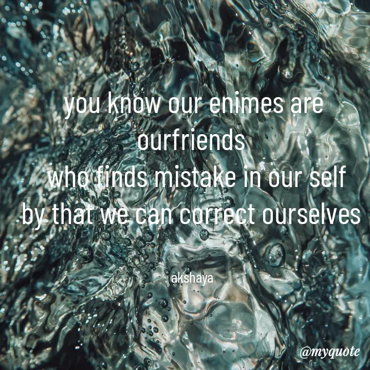 Quote by Akshaya samyukta - you know our enimes are ourfriends 
 who finds mistake in our self
by that we can correct ourselves 


akshaya  - Made using Quotes Creator App, Post Maker App