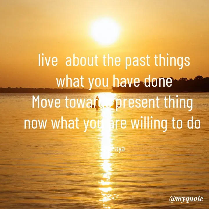 Quote by Akshaya samyukta - live  about the past things
what you have done
Move towards present thing 
now what you are willing to do 

akshaya  - Made using Quotes Creator App, Post Maker App