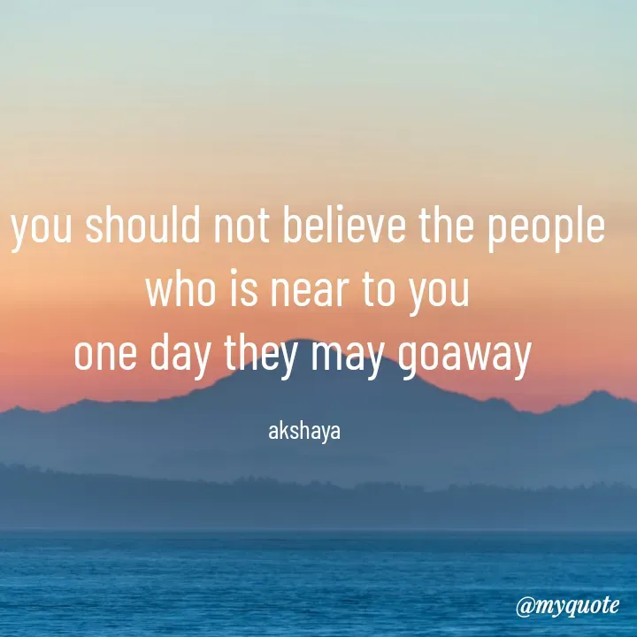 Quote by Akshaya samyukta - you should not believe the people
who is near to you
one day they may goaway 

akshaya  - Made using Quotes Creator App, Post Maker App