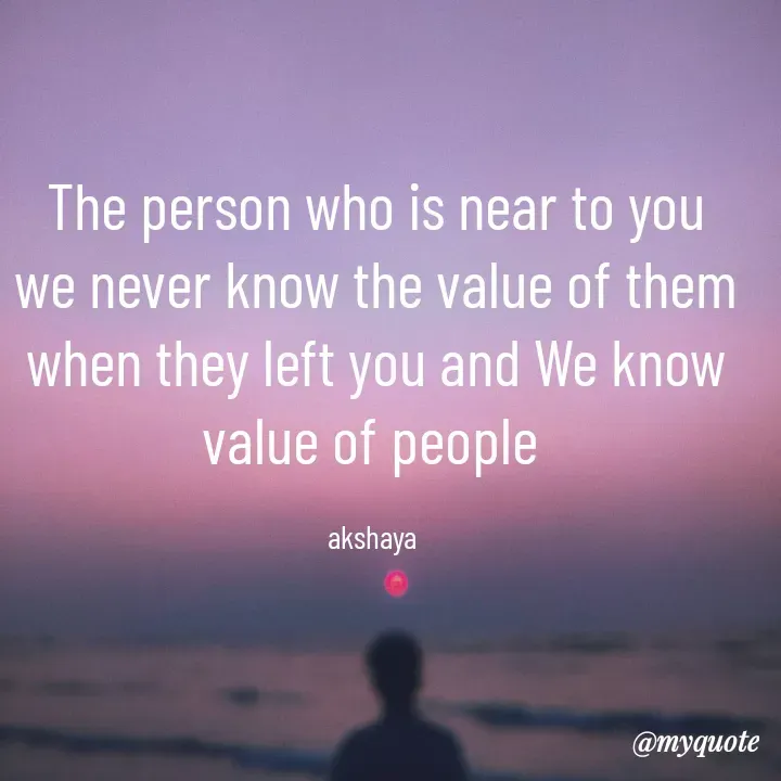 Quote by Akshaya samyukta - The person who is near to you
we never know the value of them
when they left you and We know value of people 

akshaya  - Made using Quotes Creator App, Post Maker App