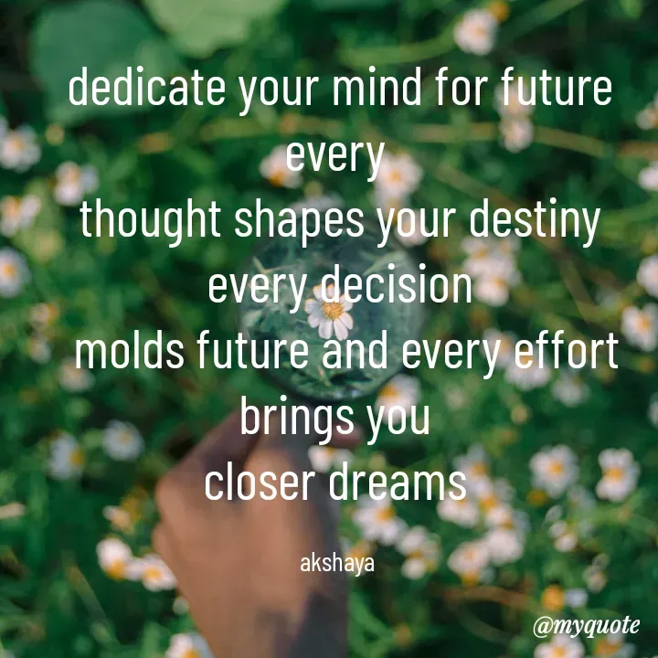 Quote by Akshaya samyukta - dedicate your mind for future every 
thought shapes your destiny  every decision
 molds future and every effort brings you 
closer dreams 

akshaya 
 - Made using Quotes Creator App, Post Maker App