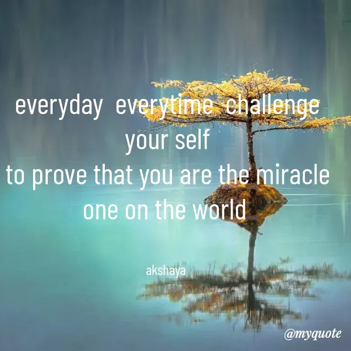 Quote by Akshaya samyukta - everyday  everytime  challenge your self
to prove that you are the miracle one on the world 


akshaya  - Made using Quotes Creator App, Post Maker App