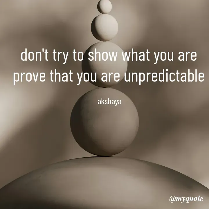 Quote by Akshaya lakshmi narayana - don't try to show what you are 
prove that you are unpredictable 

akshaya  - Made using Quotes Creator App, Post Maker App