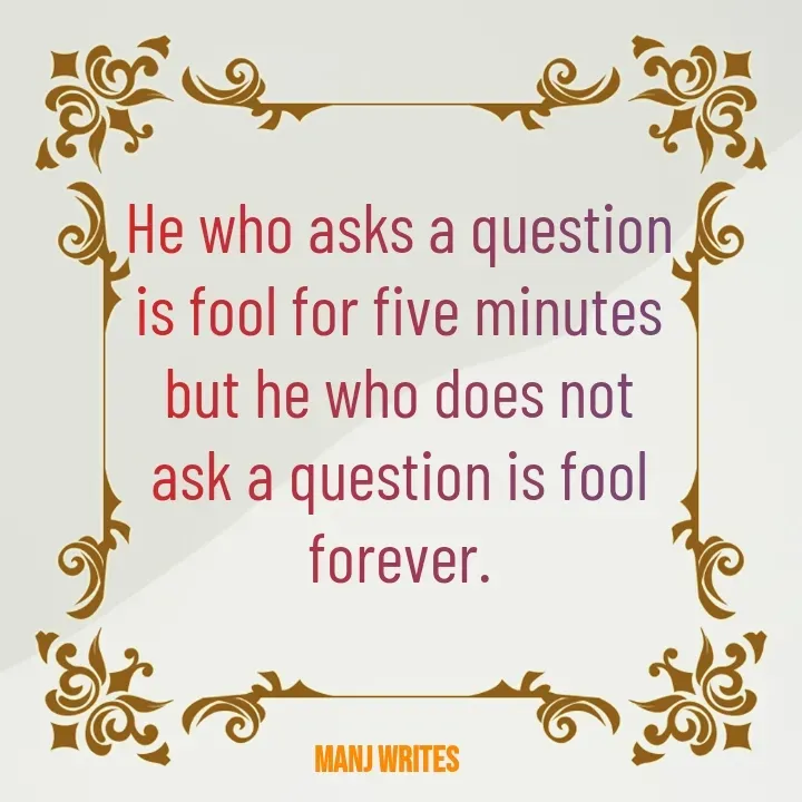 Quote by Manj Rajpoot - He who asks a question is fool for five minutes but he who does not ask a question is fool forever. - Made using Quotes Creator App, Post Maker App