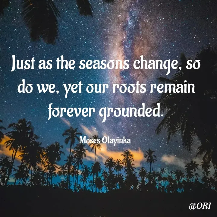 Quote by Olayinka Moses - Just as the seasons change, so do we, yet our roots remain forever grounded.

Moses Olayinka  - Made using Quotes Creator App, Post Maker App