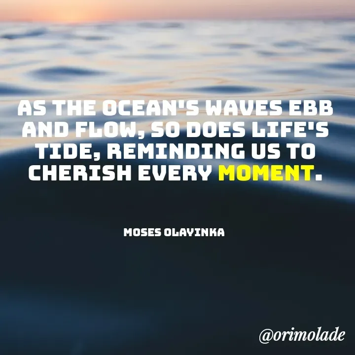Quote by Olayinka Moses - As the ocean's waves ebb and flow, so does life's tide, reminding us to cherish every moment.



Moses Olayinka  - Made using Quotes Creator App, Post Maker App