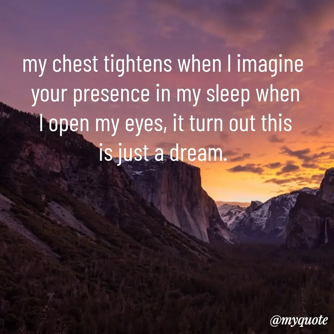 Quote by Eti Eti - my chest tightens when l imagine 
your presence in my sleep when
l open my eyes, it turn out this
is just a dream.  - Made using Quotes Creator App, Post Maker App