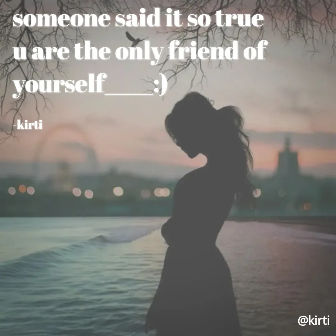 Quote by Sonalika Samantaray - someone said it so true
u are the only friend of
yourself
kirti
@kirti
 - Made using Quotes Creator App, Post Maker App