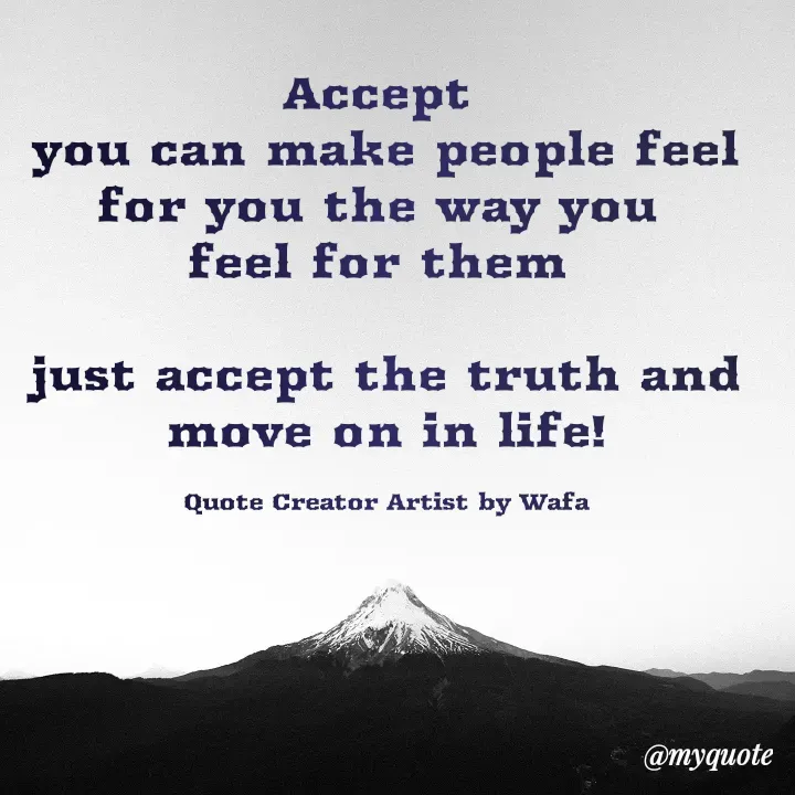 Quote by Wafa💕 - Accept 
you can make people feel for you the way you 
feel for them 

just accept the truth and move on in life!

Quote Creator Artist by Wafa - Made using Quotes Creator App, Post Maker App