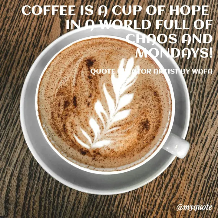 Quote by Wafa - COFFEE IS A CUP OF HOPE 
IN A WORLD FULL OF
CHAOS AND
MONDAYS!

QUOTE CREATOR ARTIST BY WAFA - Made using Quotes Creator App, Post Maker App