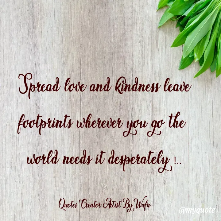 Quote by Ms_Unique - Spread love and kindness leave footprints wherever you go the 
world needs it desperately !..

Quotes Creator Artist By Wafa - Made using Quotes Creator App, Post Maker App