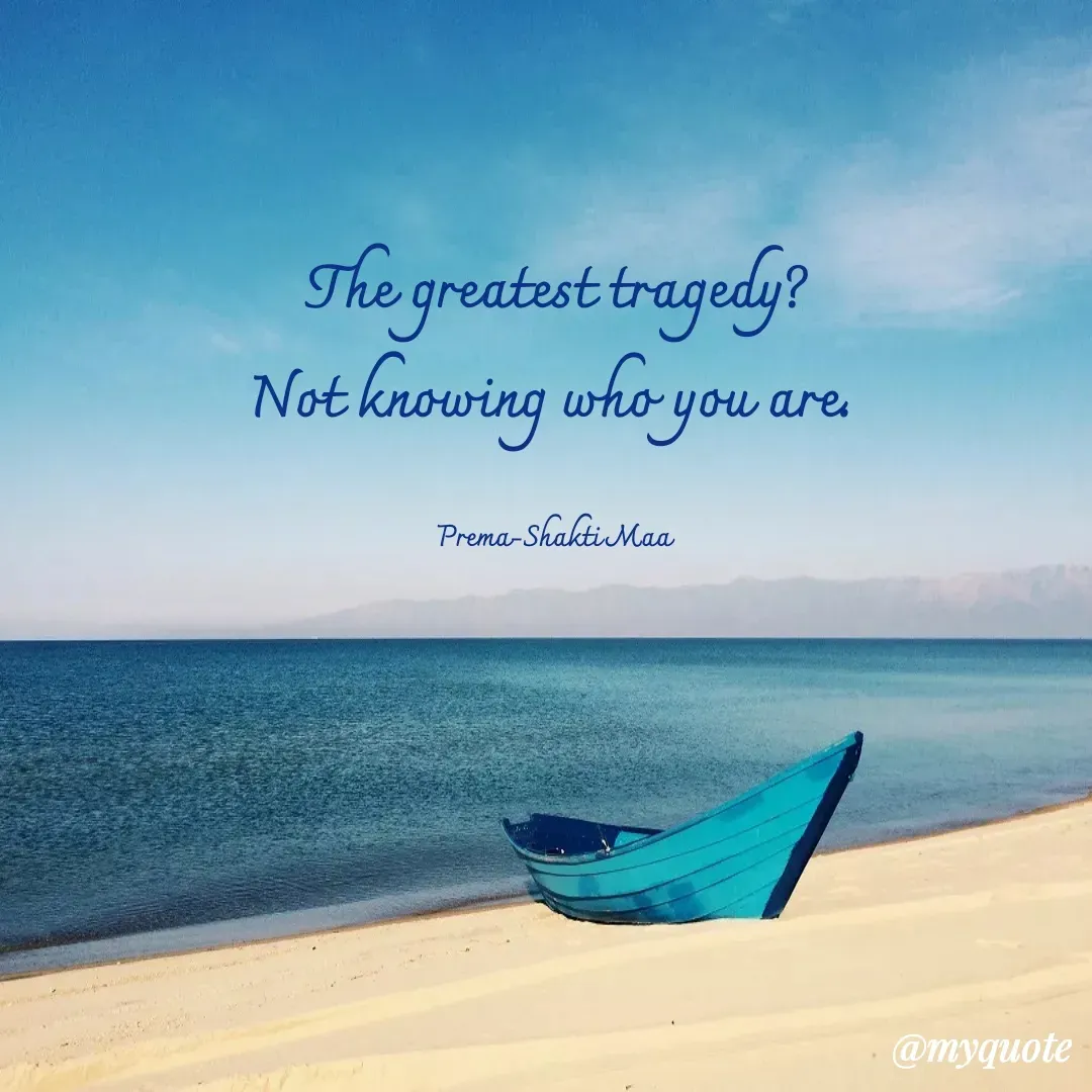 Quote by Prema-Shakti Maa - The greatest tragedy?
Not knowing who you are. 

Prema-Shakti Maa  - Made using Quotes Creator App, Post Maker App
