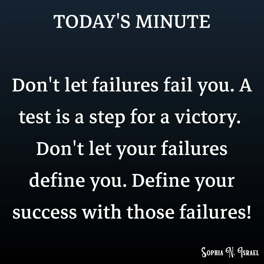 Quote by Sophia N. Israel - TODAY'S MINUTE

Don't let failures fail you. A test is a step for a victory. 
Don't let your failures define you. Define your success with those failures! - Made using Quotes Creator App, Post Maker App