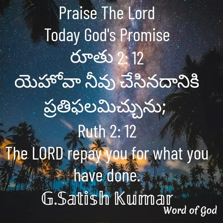 Quote by GOOD SHEPHERD JESUS CHRIST - Praise The Lord
Today God's Promise
రూతు 2: 12
​​యెహోవా నీవు చేసినదానికి ప్రతిఫలమిచ్చును; 
Ruth 2: 12
The LORD repay you for what you have done.
𝔾.𝕊𝕒𝕥𝕚𝕤𝕙 𝕂𝕦𝕞𝕒𝕣
 - Made using Quotes Creator App, Post Maker App