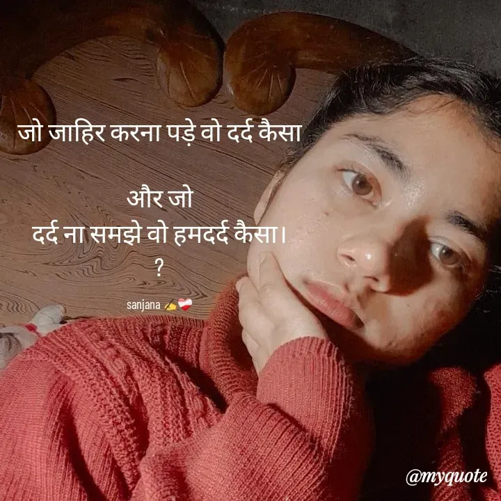 Quote by Sanjana Sanjna - जो जाहिर करना पड़े वो दर्द कैसा

और जो
दर्द ना समझे वो हमदर्द कैसा।
?

sanjana ✍️❤️‍🩹 - Made using Quotes Creator App, Post Maker App