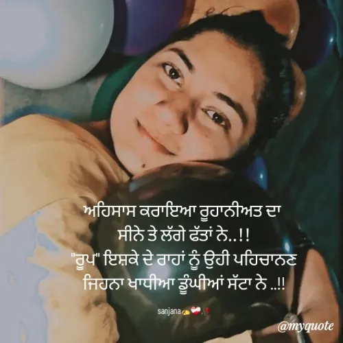 Quote by Sanjana Sanjna - ਅਹਿਸਾਸ ਕਰਾਇਆ ਰੂਹਾਨੀਅਤ ਦਾ 
ਸੀਨੇ ਤੇ ਲੱਗੇ ਫੱਤਾਂ ਨੇ..!!
"ਰੂਪ" ਇਸ਼ਕੇ ਦੇ ਰਾਹਾਂ ਨੂੰ ਉਹੀ ਪਹਿਚਾਨਣ
ਜਿਹਨਾ ਖਾਧੀਆ ਡੂੰਘੀਆਂ ਸੱਟਾ ਨੇ ..!!

sanjana✍️❤️‍🩹🥀 - Made using Quotes Creator App, Post Maker App