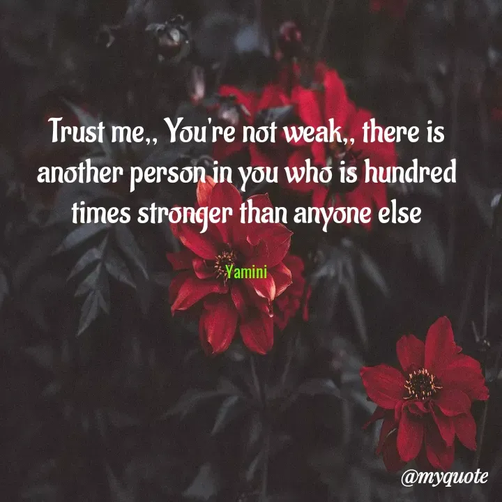 Quote by Yamini Menda - Trust me,, You're not weak,, there is another person in you who is hundred times stronger than anyone else

Yamini - Made using Quotes Creator App, Post Maker App
