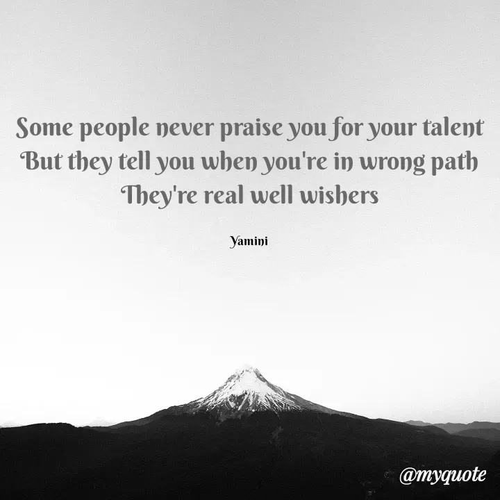 Quote by Yamini Menda - Some people never praise you for your talent
But they tell you when you're in wrong path
They're real well wishers

Yamini - Made using Quotes Creator App, Post Maker App