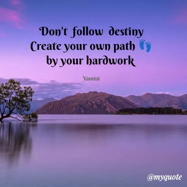 Quote by Yamini Menda - Don't  follow  destiny
Create your own path 👣
by your hardwork 

Yamini - Made using Quotes Creator App, Post Maker App