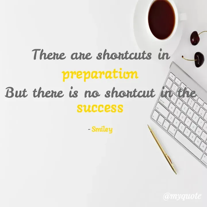 Quote by Smiley yamu💕 - There are shortcuts in preparation
But there is no shortcut in the success

- Smiley - Made using Quotes Creator App, Post Maker App