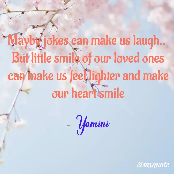 Quote by Smiley yamu💕 - Maybe jokes can make us laugh.. 
But little smile of our loved ones can make us feel lighter and make our heart smile

- Yamini - Made using Quotes Creator App, Post Maker App
