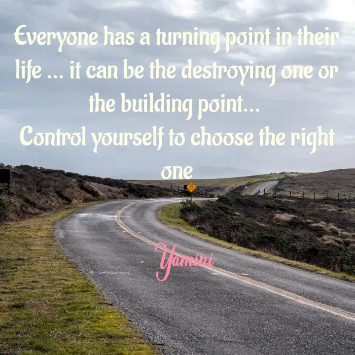Quote by Smiley yamu💕 - Everyone has a turning point in their life ... it can be the destroying one or the building point... 
Control yourself to choose the right one

- Yamini - Made using Quotes Creator App, Post Maker App