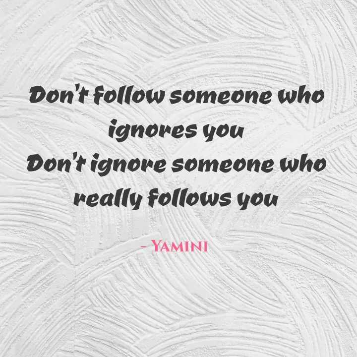 Quote by Smiley yamu💕 - Don't follow someone who ignores you
Don't ignore someone who really follows you

- Yamini - Made using Quotes Creator App, Post Maker App