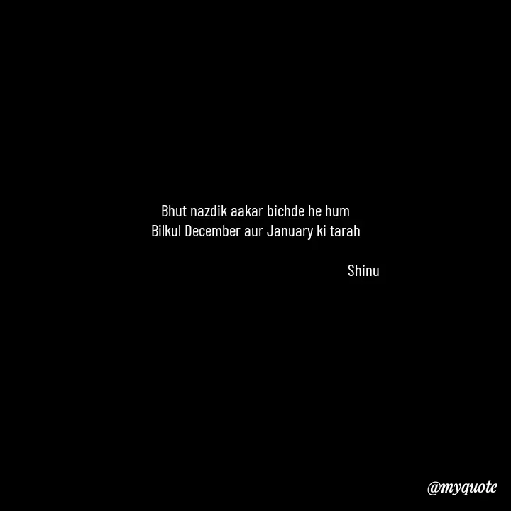 Quote by Gulzar - Bhut nazdik aakar bichde he hum
Bilkul December aur January ki tarah

                                                              Shinu  - Made using Quotes Creator App, Post Maker App