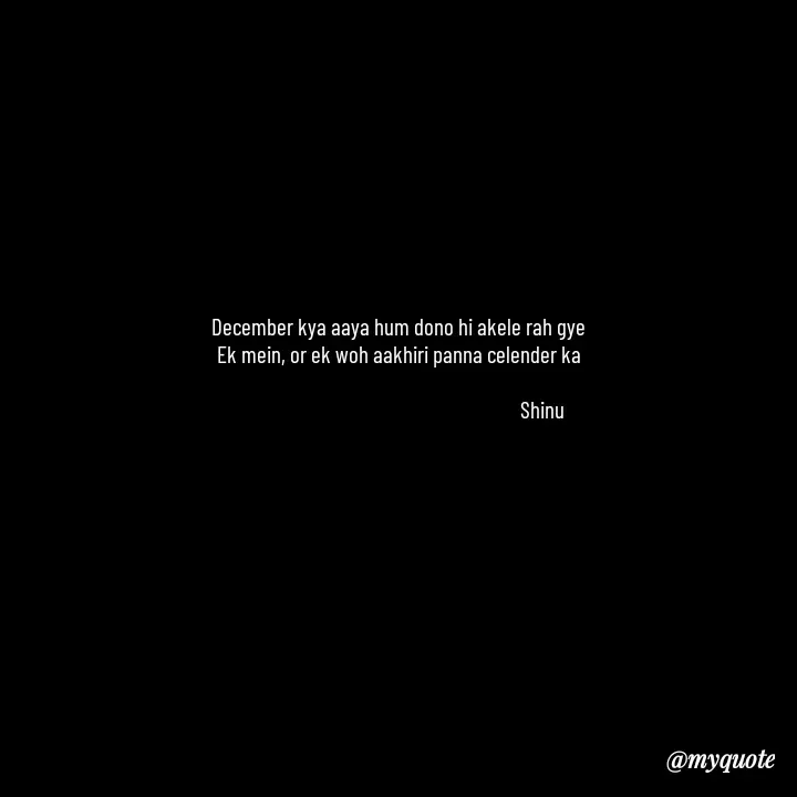 Quote by Gulzar - December kya aaya hum dono hi akele rah gye
Ek mein, or ek woh aakhiri panna celender ka
                      
                                                                 Shinu - Made using Quotes Creator App, Post Maker App