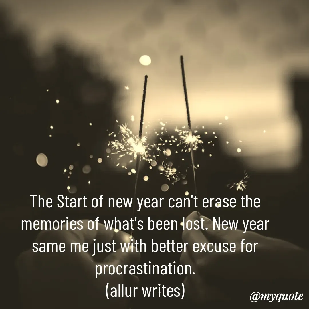 Quote by Aisha Salman - The Start of new year can't erase the memories of what's been lost. New year same me just with better excuse for procrastination.
(allur writes) - Made using Quotes Creator App, Post Maker App